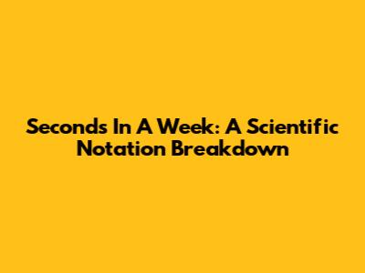 Seconds In A Week: A Scientific Notation Breakdown