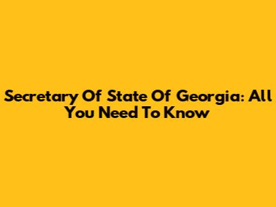 Secretary Of State Of Georgia: All You Need To Know