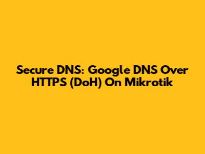 Secure DNS: Google DNS Over HTTPS (DoH) On Mikrotik