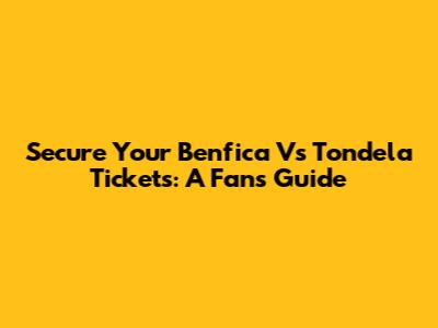 Secure Your Benfica Vs Tondela Tickets: A Fan's Guide