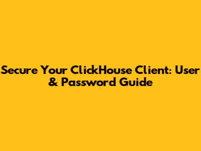 Secure Your ClickHouse Client: User & Password Guide