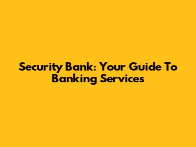 Security Bank: Your Guide To Banking Services