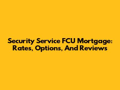 Security Service FCU Mortgage: Rates, Options, And Reviews
