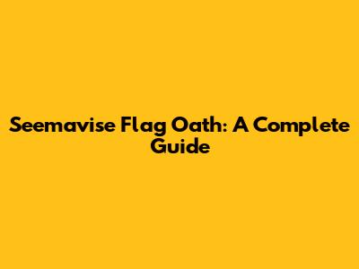 Seemavise Flag Oath: A Complete Guide