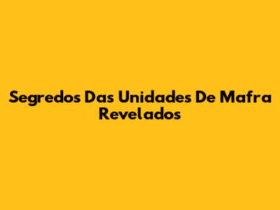 Segredos Das Unidades De Mafra Revelados