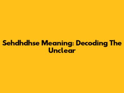 Sehdhdhse Meaning: Decoding The Unclear