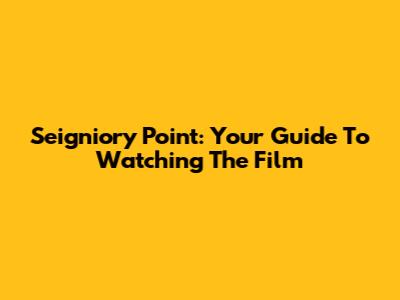 Seigniory Point: Your Guide To Watching The Film