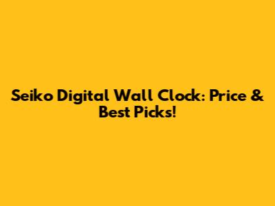 Seiko Digital Wall Clock: Price & Best Picks!