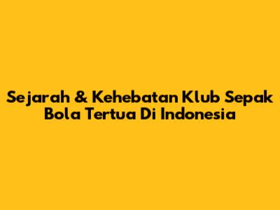 Sejarah & Kehebatan Klub Sepak Bola Tertua Di Indonesia