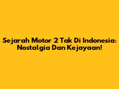 Sejarah Motor 2 Tak Di Indonesia: Nostalgia Dan Kejayaan!