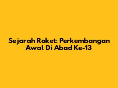 Sejarah Roket: Perkembangan Awal Di Abad Ke-13
