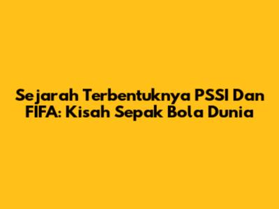 Sejarah Terbentuknya PSSI Dan FIFA: Kisah Sepak Bola Dunia