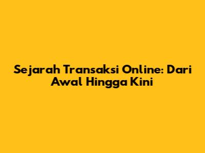 Sejarah Transaksi Online: Dari Awal Hingga Kini