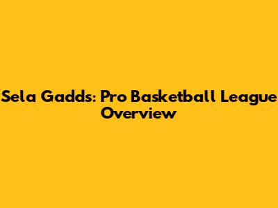 Sela Gadds: Pro Basketball League Overview