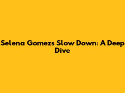 Selena Gomez's 'Slow Down': A Deep Dive