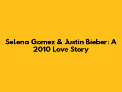 Selena Gomez & Justin Bieber: A 2010 Love Story