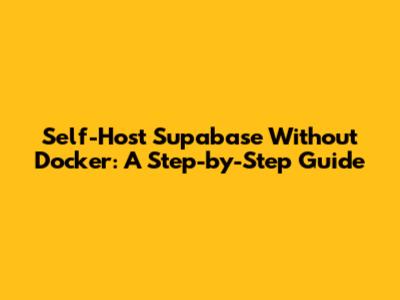 Self-Host Supabase Without Docker: A Step-by-Step Guide