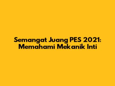 Semangat Juang PES 2021: Memahami Mekanik Inti