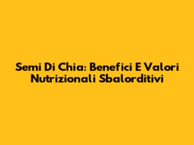 Semi Di Chia: Benefici E Valori Nutrizionali Sbalorditivi