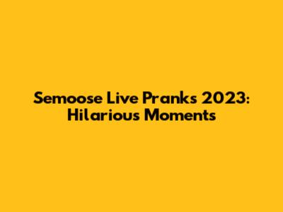 Semoose Live Pranks 2023: Hilarious Moments