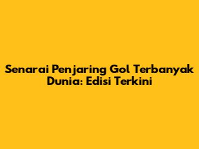 Senarai Penjaring Gol Terbanyak Dunia: Edisi Terkini