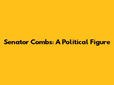 Senator Combs: A Political Figure