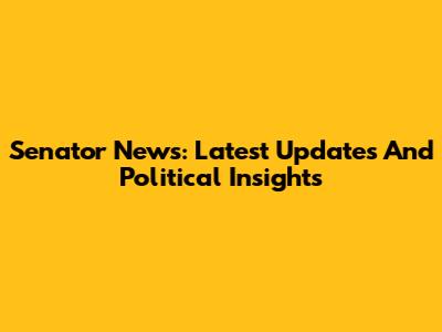 Senator News: Latest Updates And Political Insights