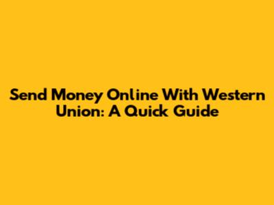 Send Money Online With Western Union: A Quick Guide