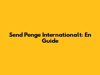 Send Penge Internationalt: En Guide