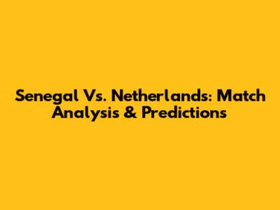 Senegal Vs. Netherlands: Match Analysis & Predictions