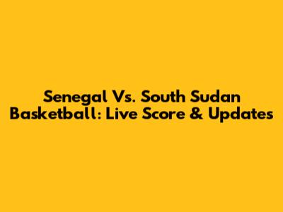 Senegal Vs. South Sudan Basketball: Live Score & Updates
