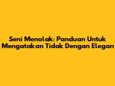 Seni Menolak: Panduan Untuk Mengatakan Tidak Dengan Elegan
