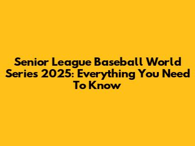 Senior League Baseball World Series 2025: Everything You Need To Know