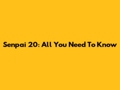 Senpai 20: All You Need To Know