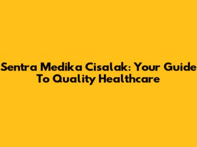 Sentra Medika Cisalak: Your Guide To Quality Healthcare