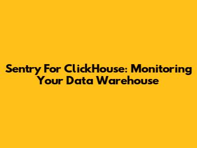 Sentry For ClickHouse: Monitoring Your Data Warehouse