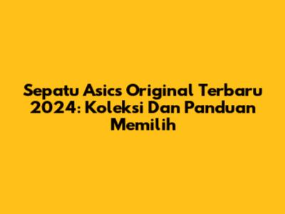 Sepatu Asics Original Terbaru 2024: Koleksi Dan Panduan Memilih