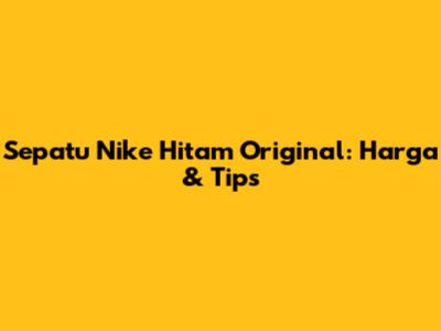 Sepatu Nike Hitam Original: Harga & Tips