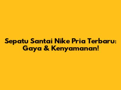 Sepatu Santai Nike Pria Terbaru: Gaya & Kenyamanan!