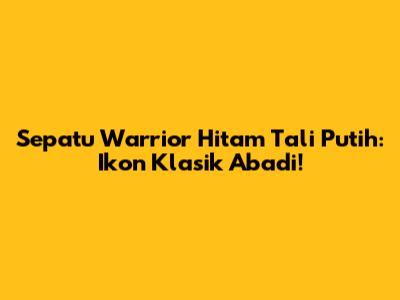 Sepatu Warrior Hitam Tali Putih: Ikon Klasik Abadi!