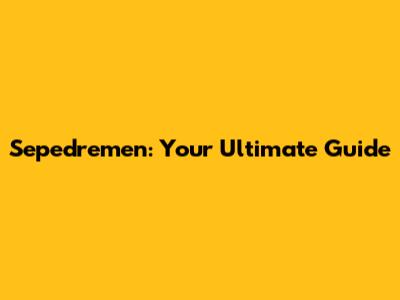 Sepedremen: Your Ultimate Guide