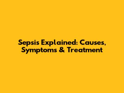 Sepsis Explained: Causes, Symptoms & Treatment