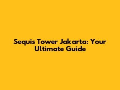 Sequis Tower Jakarta: Your Ultimate Guide