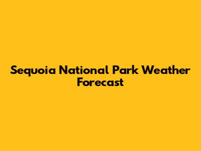Sequoia National Park Weather Forecast