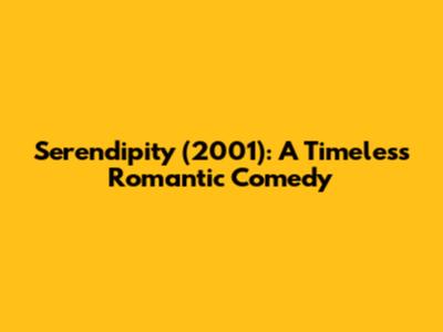 Serendipity (2001): A Timeless Romantic Comedy