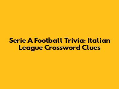 Serie A Football Trivia: Italian League Crossword Clues