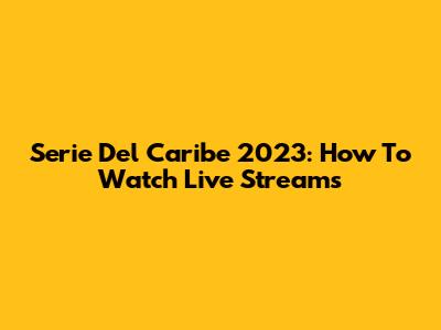 Serie Del Caribe 2023: How To Watch Live Streams