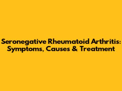 Seronegative Rheumatoid Arthritis: Symptoms, Causes & Treatment