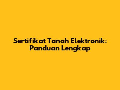 Sertifikat Tanah Elektronik: Panduan Lengkap