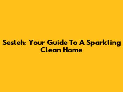 Sesleh: Your Guide To A Sparkling Clean Home